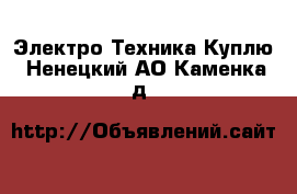 Электро-Техника Куплю. Ненецкий АО,Каменка д.